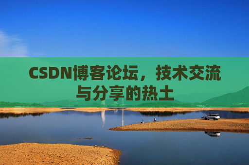 CSDN博客论坛，技术交流与分享的热土